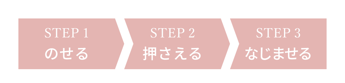 STEP1 のせる STEP2 押さえる STEP3 なじませる